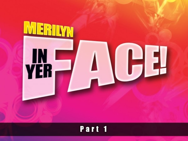 Merilyn In Yer Face! Part One